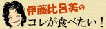 伊藤比呂美のコレが食べたい！