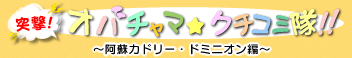 突撃！オバチャマ★クチコミ隊！！～阿蘇カドリー・ドミニオン編～