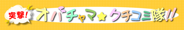突撃！オバチャマ★クチコミ隊