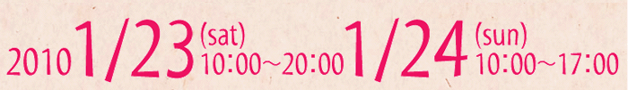 2010年1/23(sat)10:00～20:00・1/24(sun)10:00～17:00