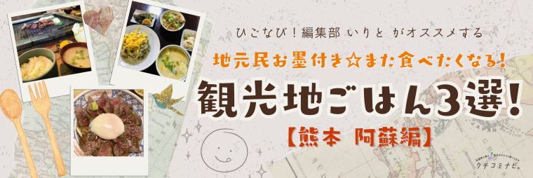 ひごなび！編集部いりとが選ぶ　地元民お墨付き☆また食べたくなる！観光地ごはん3選