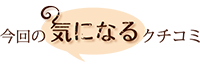 今回の気になるクチコミ